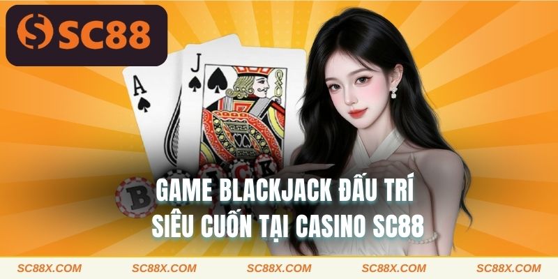 Game Blackjack đấu trí siêu cuốn tại casino SC88 